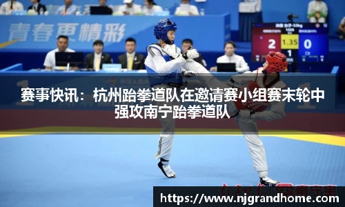 赛事快讯：杭州跆拳道队在邀请赛小组赛末轮中强攻南宁跆拳道队