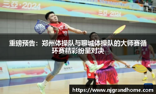 重磅预告：郑州体操队与聊城体操队的大师赛循环赛精彩纷呈对决