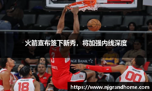 火箭宣布签下新秀，将加强内线深度