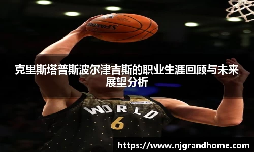 克里斯塔普斯波尔津吉斯的职业生涯回顾与未来展望分析